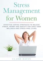 Stress Management for Women: Effective Coping Strategies to Relieve Stress, Worry and Anxiety for Long Term Wellness and Stress-Free Living