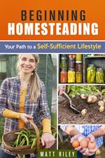 Beginning Homesteading: Your Path to a Self-Sufficient Lifestyle