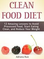 Clean Food Diet: 12 Amazing Lessons to Avoid Processed Food, Start Eating Clean, and Reduce Your Weight