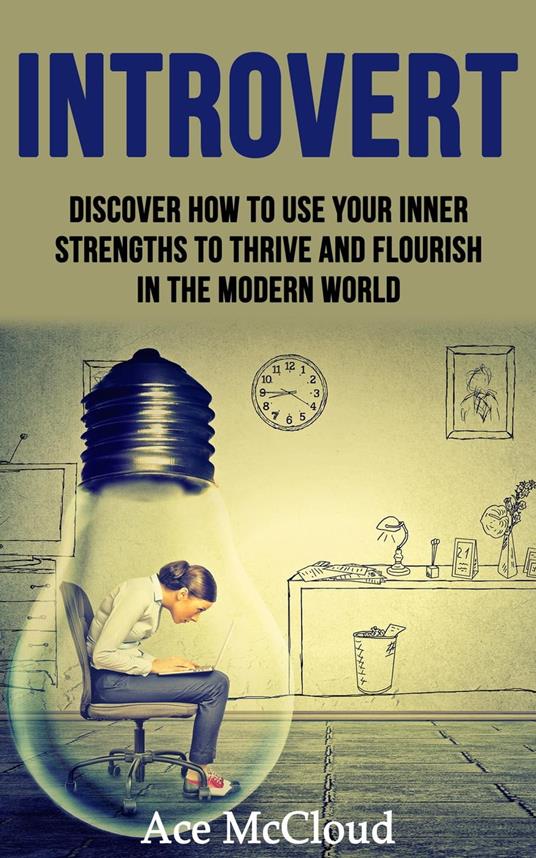 Introvert: Discover How To Use Your Inner Strengths To Thrive And Flourish In The Modern World