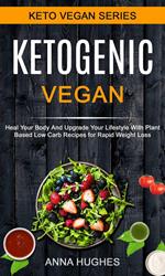 Ketogenic Vegan: Heal Your Body And Upgrade Your Lifestyle With Planet Based Low Carb Recipes For Rapid Weight Loss