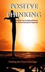 Positive Thinking: Develop Your Emotional Muscles to Achieve Success & Happiness