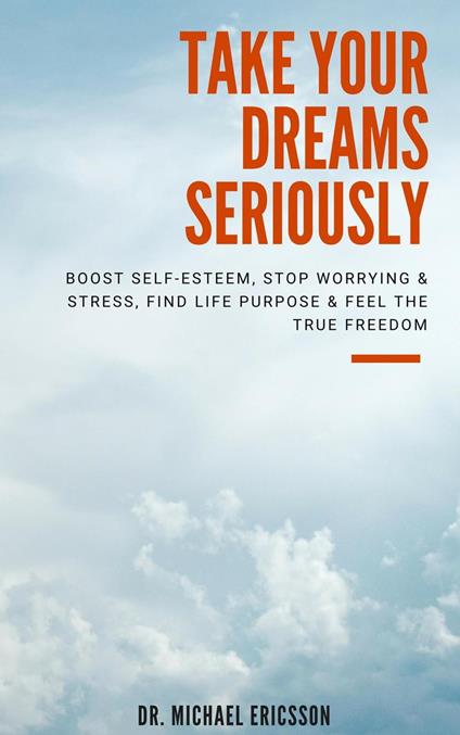 Take Your Dreams Seriously: Boost Self-Esteem, Stop Worrying & Stress, Find Life Purpose & Feel The True Freedom
