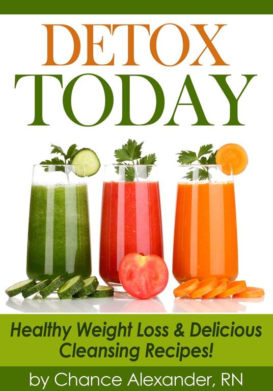 Detox Today: Healthy Weight Loss and Delicious Cleansing Recipes!