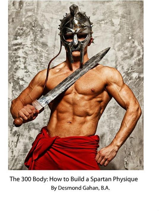The 300 Body: How to Build the Spartan Physique