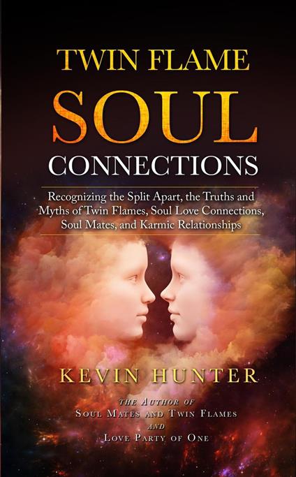 Twin Flame Soul Connections: Recognizing the Split Apart, the Truths and Myths of Twin Flames, Soul Love Connections, Soul Mates, and Karmic Relationships