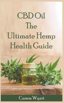 CBD Oil: the Ultimate Hemp Health Guide - Carson Wyatt - cover