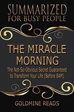 The Miracle Morning - Summarized for Busy People: The Not-So-Obvious Secret Guaranteed to Transform Your Life (Before 8AM): Based on the Book by Hal Elrod