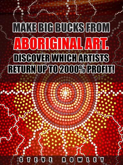 Make Big Bucks from Aboriginal Art. Discover Which Artists Return Up to 2000% Profit!