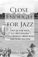 Close Enough for Jazz: Out of Step with Sgt Protzinger's Flying Beerhall Brass band and Noise Machine