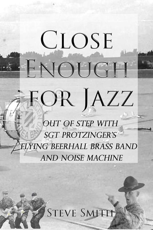 Close Enough for Jazz: Out of Step with Sgt Protzinger's Flying Beerhall Brass band and Noise Machine