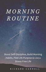 Morning Routine: Boost Self-Discipline, Build Morning Habits, Find Life Purpose & Live a Stress-Free Life