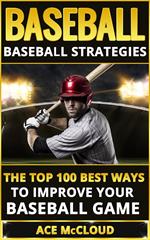 Baseball: Baseball Strategies: The Top 100 Best Ways To Improve Your Baseball Game