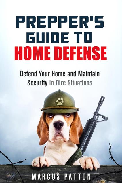 Prepper's Guide to Home Defense Defend Your Home and Maintain Security in Dire Situations
