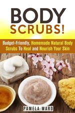 Body Scrubs: Budget-Friendly, Homemade Natural Body Scrubs To Heal and Nourish Your Skin