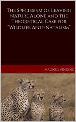 The Speciesism of Leaving Nature Alone and the Theoretical Case for “Wildlife Anti-Natalism”