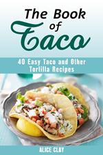 The Book of Taco: 40 Easy Taco and Other Tortilla Recipes