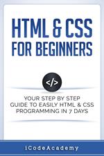 HTML & CSS For Beginners: Your Step by Step Guide to Easily HTML & CSS Programming in 7 Days