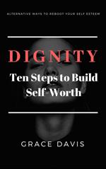 Dignity - Ten Steps to Build Self-Worth - Alternative Ways to Reboot Your Self-Esteem