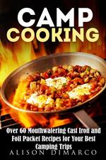 Camp Cooking: Over 60 Mouthwatering Cast Iron and Foil Packet Recipes for Your Best Camping Trips