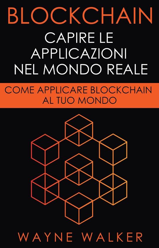 Blockchain: Capire Le Applicazioni Nel Mondo Reale - Wayne Walker - ebook