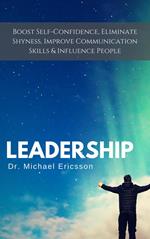 Leadership: Boost Self-Confidence, Eliminate Shyness, Improve Communication Skills & Influence People