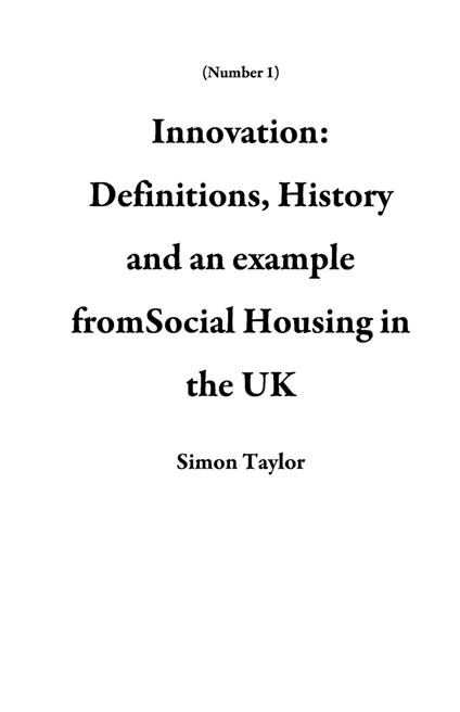 Innovation: Definitions, History and an example fromSocial Housing in the UK