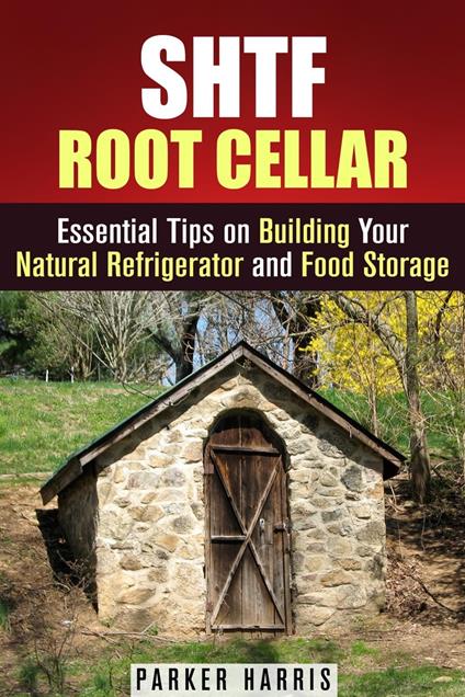 SHTF Root Cellar Essential Tips on Building Your Natural Refrigerator and Food Storage