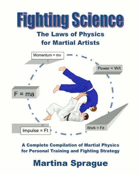 Fighting Science: The Laws of Physics for Martial Artists: A Complete Compilation of Martial Physics for Personal Training and Fighting Strategy