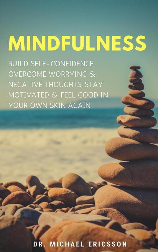 Mindfulness: Build Self-Confidence, Overcome Worrying & Negative Thoughts, Stay Motivated & Feel Good In Your Own Skin Again