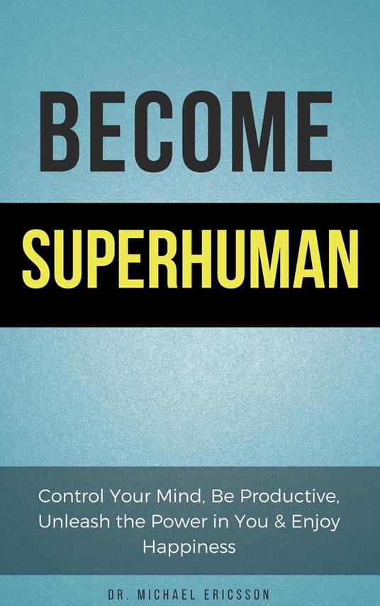Become Superhuman: Control Your Mind, Be Productive, Unleash the Power in You & Enjoy Happiness