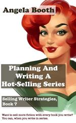 Planning And Writing A Hot-Selling Series: Selling Writer Strategies, Book 7