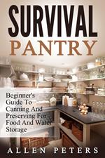 Survival Pantry: Beginner's Guide To Canning And Preserving For Food And Water Storage