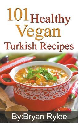 101 Healthy Vegan Turkish Recipes - Bryan Rylee - cover