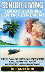 Senior Living: Senior Housing: Senior Retirement: The Best Places For Seniors To Retire To Cheaply, How To Find The Right Housing And Strategies For Living Comfortably