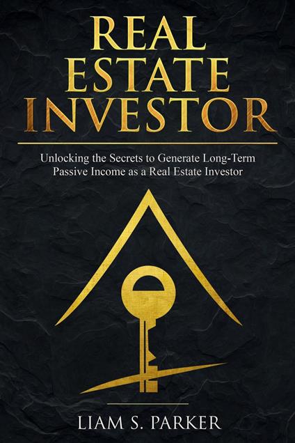 Real Estate Investor: Unlocking the Secrets to Generate Long-Term Passive Income as a Real Estate Investor