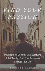 Find Your Passion: Develop Self-Control, Beat Worrying & Self Doubt, Find Your Passion & Change Your Life