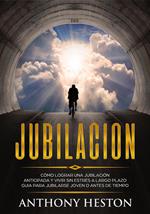 Jubilacion: Cómo lograr una jubilación anticipada y vivir sin estrés a largo plazo. Guía para jubilarse joven o antes de tiempo