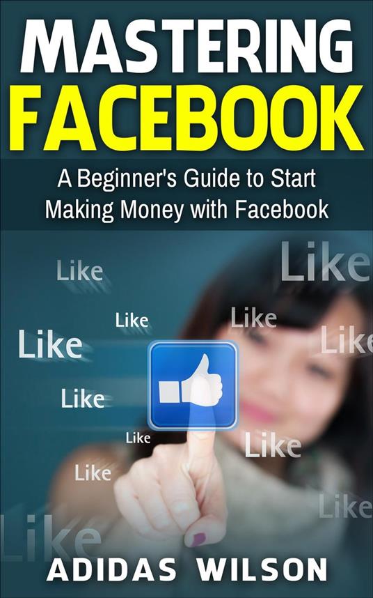 Mastering Facebook A Beginner's to Start Making Money with Facebook