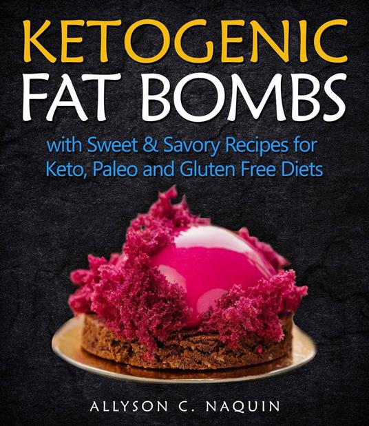 Ketogenic Fat Bombs: With Sweet and Savory Recipes for Keto, Paleo & Gluten Free Diets