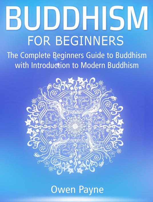 Buddhism for Beginners: The Complete Beginners Guide to Buddhism with Introduction to Modern Buddhism