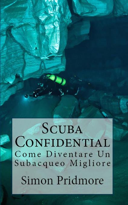 Scuba Confidential: Come Diventare Un Subacqueo Migliore - Simon Pridmore - ebook