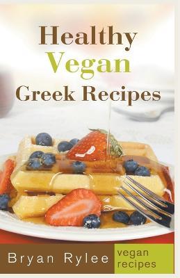 Healthy Vegan Greek Recipes - Bryan Rylee - cover