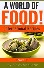 A World of Food: International Recipes... Part 2