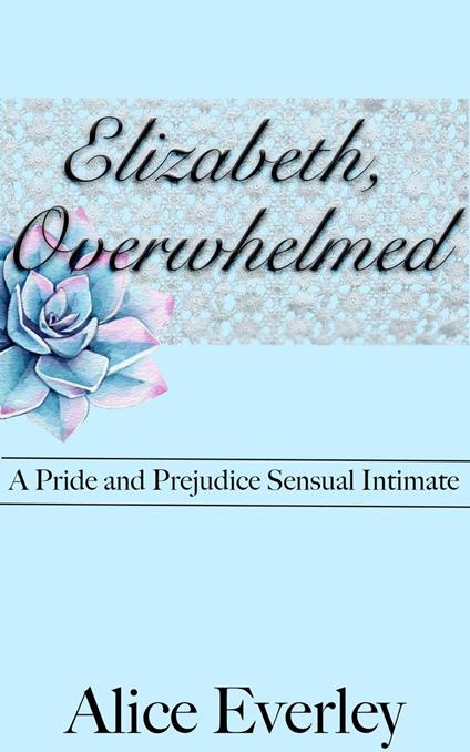 Elizabeth, Overwhelmed: A Pride and Prejudice Sensual Intimate Variation