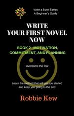 Write Your First Novel Now. Book 2 - Motivation, Commitment, & Planning