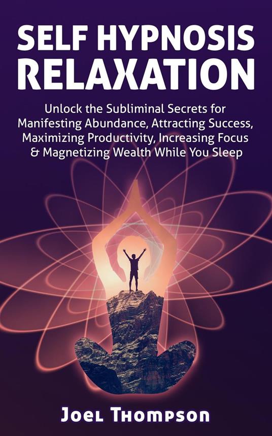 Self Hypnosis Relaxation: Unlock the Subliminal Secrets for Manifesting Abundance, Attracting Success, Maximizing Productivity, Increasing Focus & Magnetizing Wealth While you Sleep