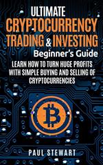 Ultimate Cryptocurrency Trading & Investing Beginner's Guide: Learn How to Turn Huge Profits With Simple Buying and Selling of Cryptocurrencies