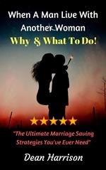 When A Man Live with Another Woman, Why and What to Do: The Ultimate Marriage Saving Strategies You've Ever Need