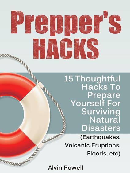 Prepper's Hacks: 15 Thoughtful Hacks To Prepare Yourself For Surviving Natural Disasters (Earthquakes, Volcanic Eruptions, Floods, etc)